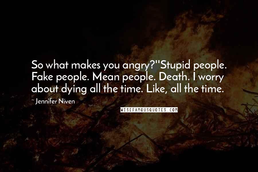 Jennifer Niven Quotes: So what makes you angry?''Stupid people. Fake people. Mean people. Death. I worry about dying all the time. Like, all the time.