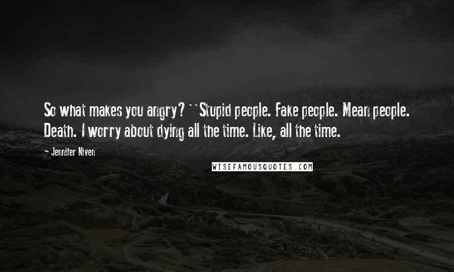 Jennifer Niven Quotes: So what makes you angry?''Stupid people. Fake people. Mean people. Death. I worry about dying all the time. Like, all the time.