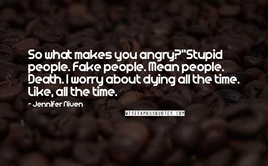 Jennifer Niven Quotes: So what makes you angry?''Stupid people. Fake people. Mean people. Death. I worry about dying all the time. Like, all the time.