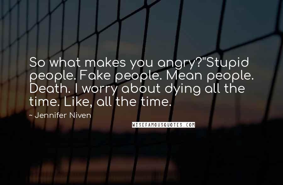 Jennifer Niven Quotes: So what makes you angry?''Stupid people. Fake people. Mean people. Death. I worry about dying all the time. Like, all the time.