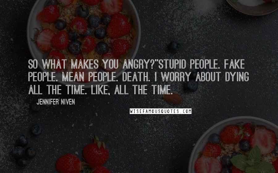 Jennifer Niven Quotes: So what makes you angry?''Stupid people. Fake people. Mean people. Death. I worry about dying all the time. Like, all the time.