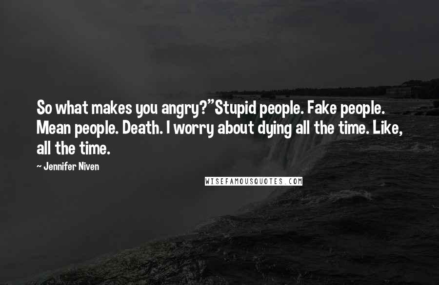 Jennifer Niven Quotes: So what makes you angry?''Stupid people. Fake people. Mean people. Death. I worry about dying all the time. Like, all the time.