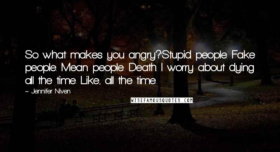 Jennifer Niven Quotes: So what makes you angry?''Stupid people. Fake people. Mean people. Death. I worry about dying all the time. Like, all the time.