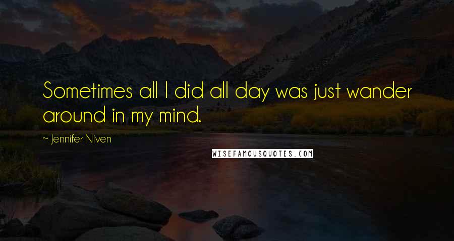 Jennifer Niven Quotes: Sometimes all I did all day was just wander around in my mind.