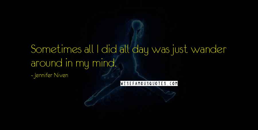 Jennifer Niven Quotes: Sometimes all I did all day was just wander around in my mind.