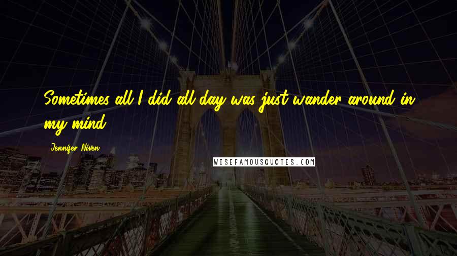 Jennifer Niven Quotes: Sometimes all I did all day was just wander around in my mind.