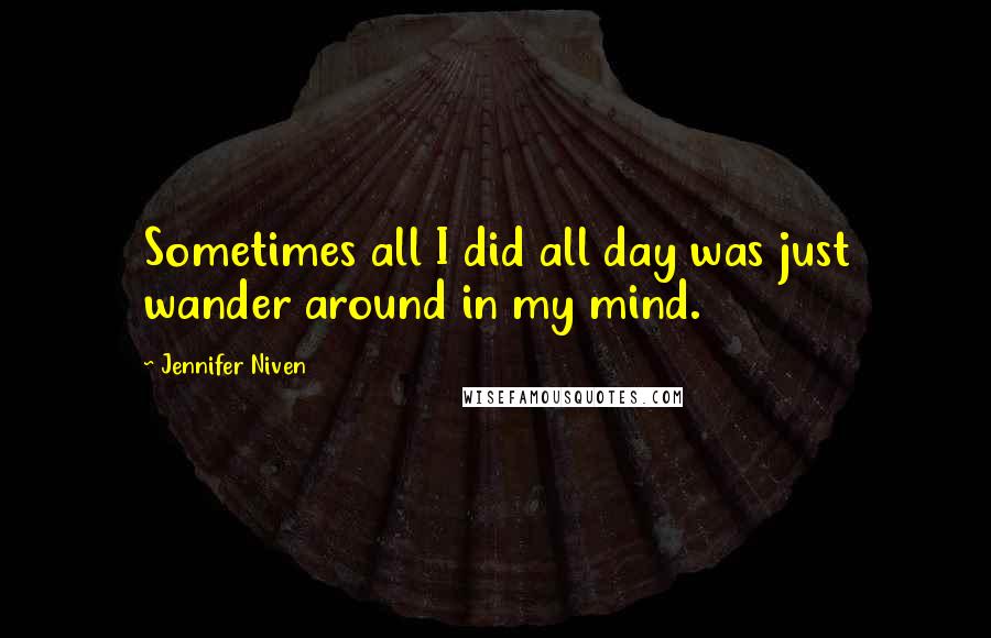 Jennifer Niven Quotes: Sometimes all I did all day was just wander around in my mind.