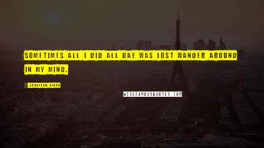Jennifer Niven Quotes: Sometimes all I did all day was just wander around in my mind.