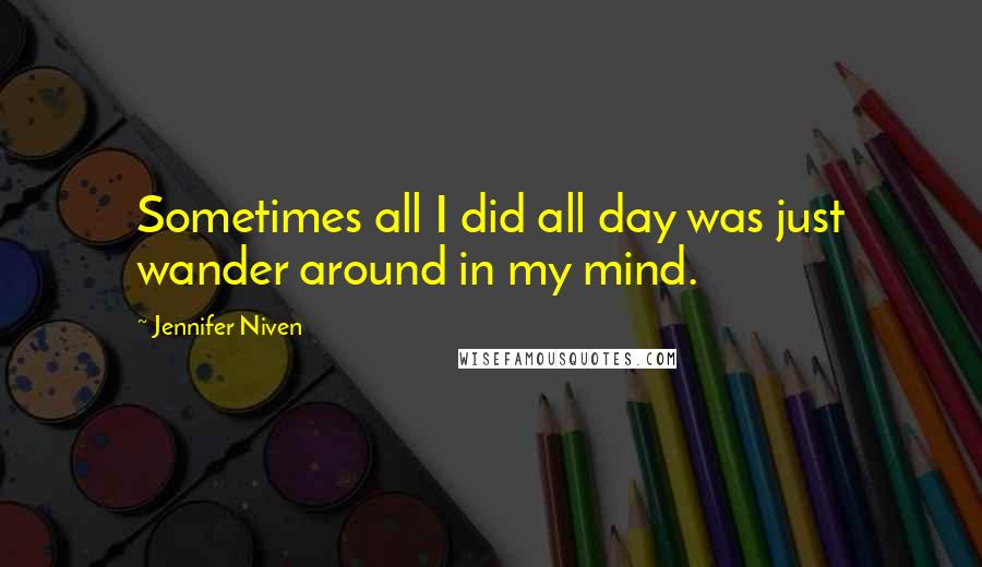 Jennifer Niven Quotes: Sometimes all I did all day was just wander around in my mind.