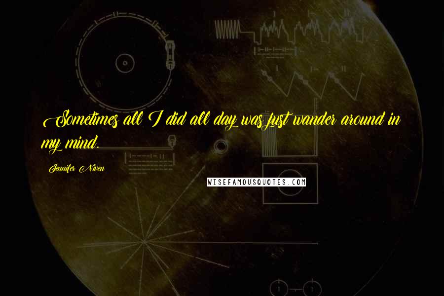 Jennifer Niven Quotes: Sometimes all I did all day was just wander around in my mind.