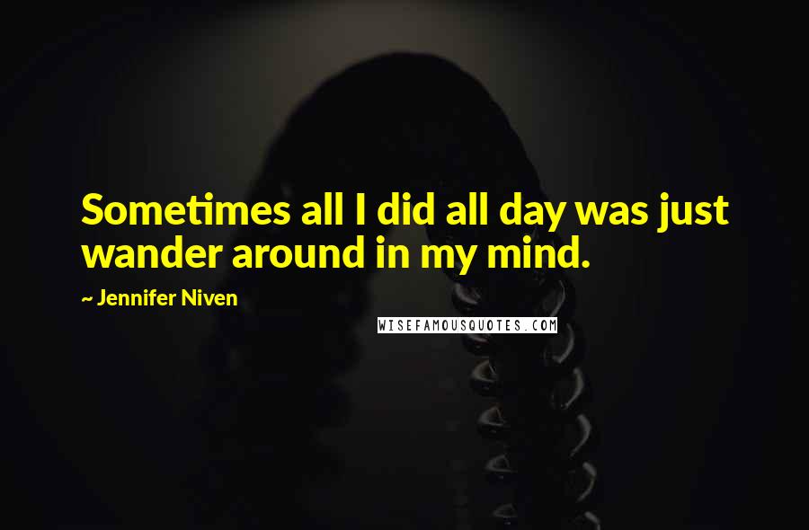 Jennifer Niven Quotes: Sometimes all I did all day was just wander around in my mind.