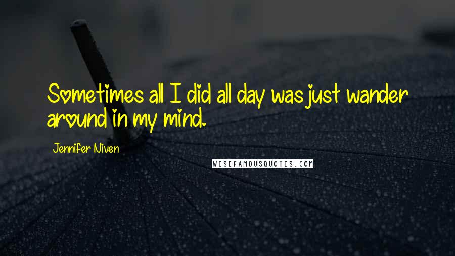 Jennifer Niven Quotes: Sometimes all I did all day was just wander around in my mind.