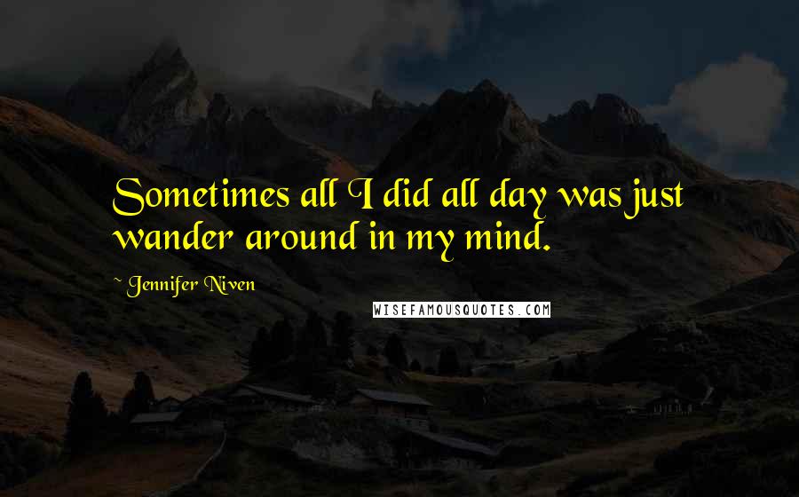 Jennifer Niven Quotes: Sometimes all I did all day was just wander around in my mind.