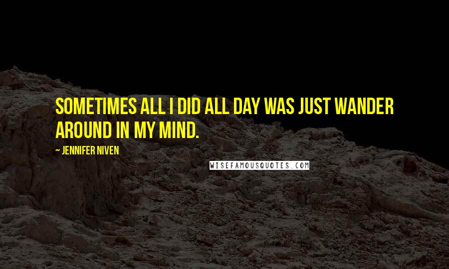 Jennifer Niven Quotes: Sometimes all I did all day was just wander around in my mind.
