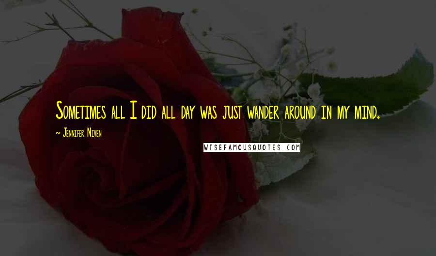 Jennifer Niven Quotes: Sometimes all I did all day was just wander around in my mind.