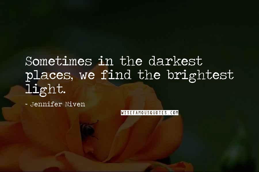 Jennifer Niven Quotes: Sometimes in the darkest places, we find the brightest light.