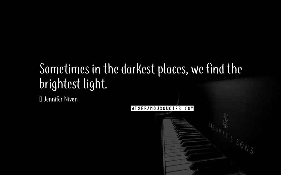 Jennifer Niven Quotes: Sometimes in the darkest places, we find the brightest light.