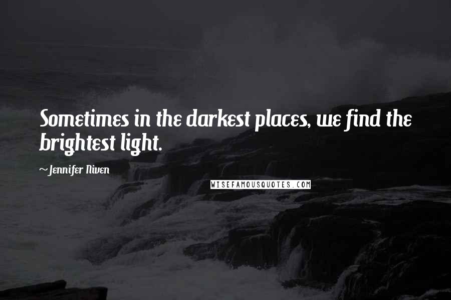 Jennifer Niven Quotes: Sometimes in the darkest places, we find the brightest light.