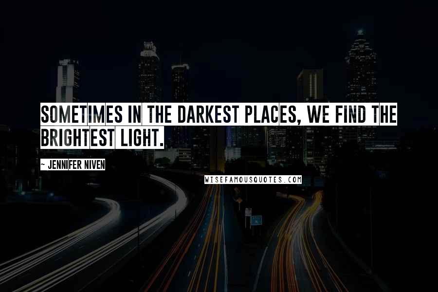 Jennifer Niven Quotes: Sometimes in the darkest places, we find the brightest light.