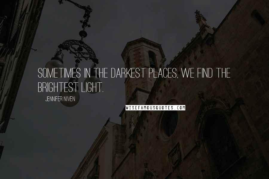 Jennifer Niven Quotes: Sometimes in the darkest places, we find the brightest light.