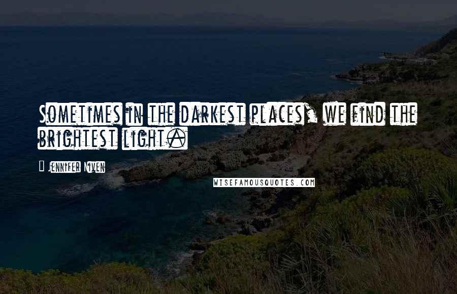 Jennifer Niven Quotes: Sometimes in the darkest places, we find the brightest light.