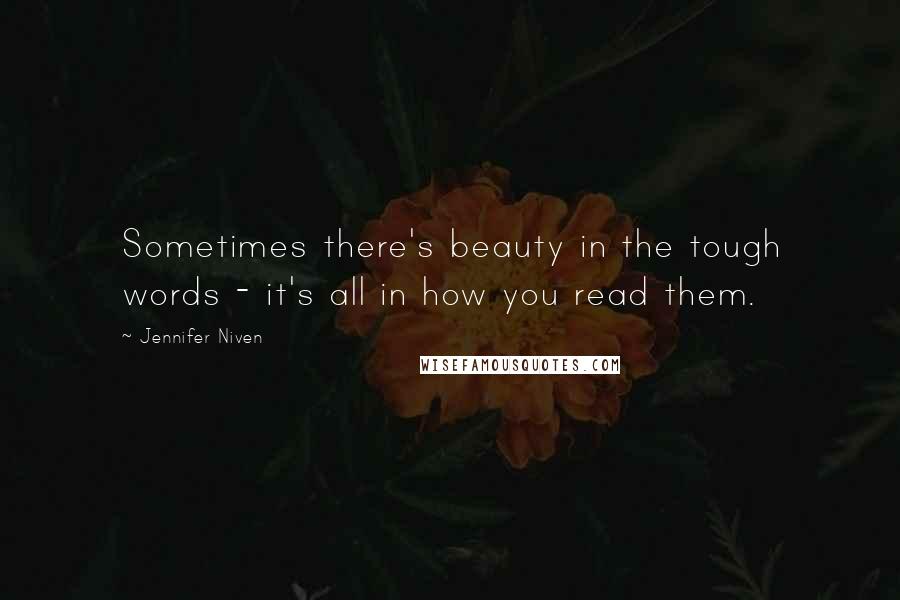 Jennifer Niven Quotes: Sometimes there's beauty in the tough words - it's all in how you read them.
