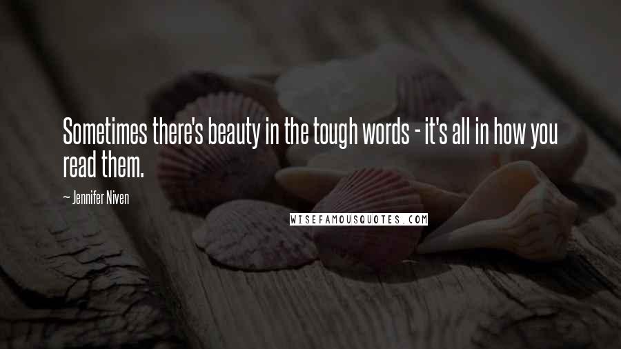 Jennifer Niven Quotes: Sometimes there's beauty in the tough words - it's all in how you read them.