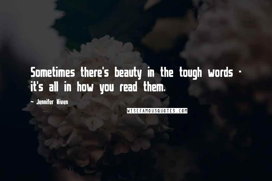 Jennifer Niven Quotes: Sometimes there's beauty in the tough words - it's all in how you read them.