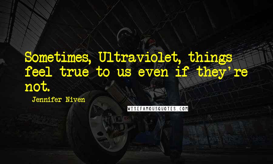 Jennifer Niven Quotes: Sometimes, Ultraviolet, things feel true to us even if they're not.