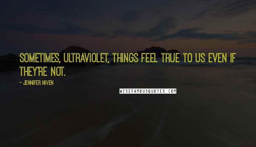 Jennifer Niven Quotes: Sometimes, Ultraviolet, things feel true to us even if they're not.
