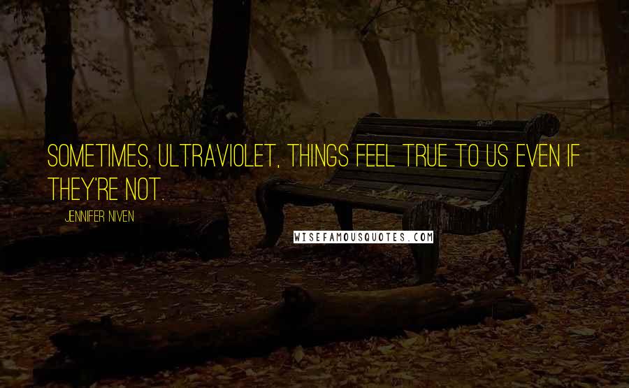 Jennifer Niven Quotes: Sometimes, Ultraviolet, things feel true to us even if they're not.