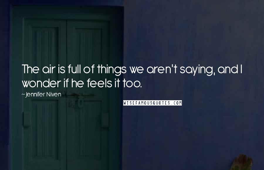 Jennifer Niven Quotes: The air is full of things we aren't saying, and I wonder if he feels it too.