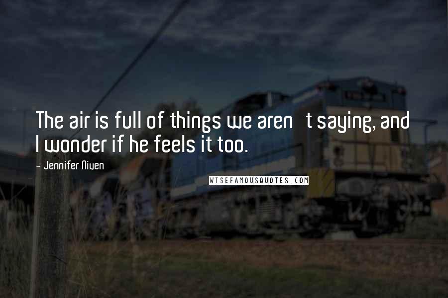 Jennifer Niven Quotes: The air is full of things we aren't saying, and I wonder if he feels it too.