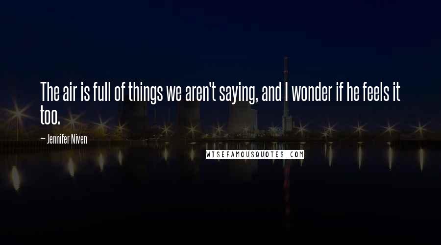 Jennifer Niven Quotes: The air is full of things we aren't saying, and I wonder if he feels it too.