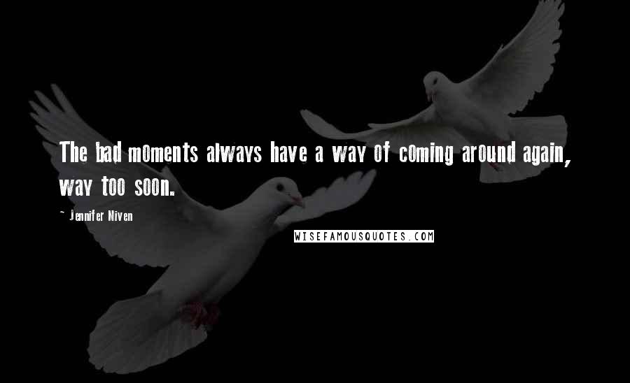 Jennifer Niven Quotes: The bad moments always have a way of coming around again, way too soon.