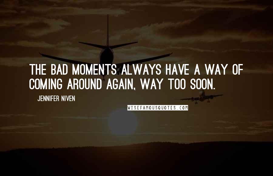 Jennifer Niven Quotes: The bad moments always have a way of coming around again, way too soon.