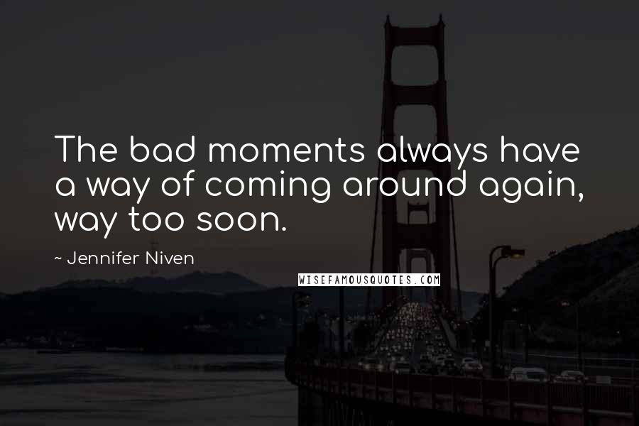 Jennifer Niven Quotes: The bad moments always have a way of coming around again, way too soon.