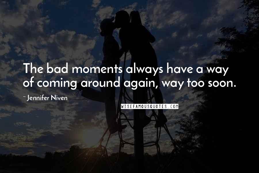 Jennifer Niven Quotes: The bad moments always have a way of coming around again, way too soon.