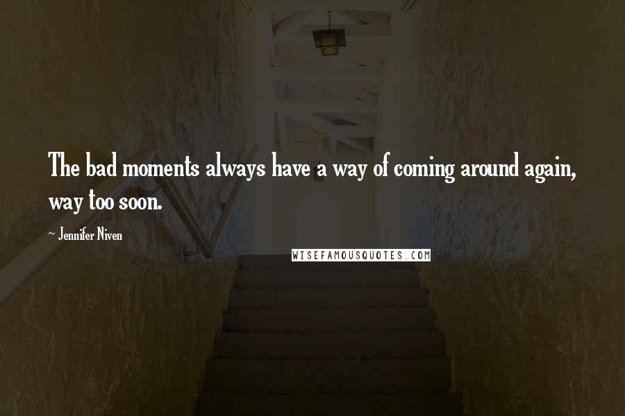 Jennifer Niven Quotes: The bad moments always have a way of coming around again, way too soon.