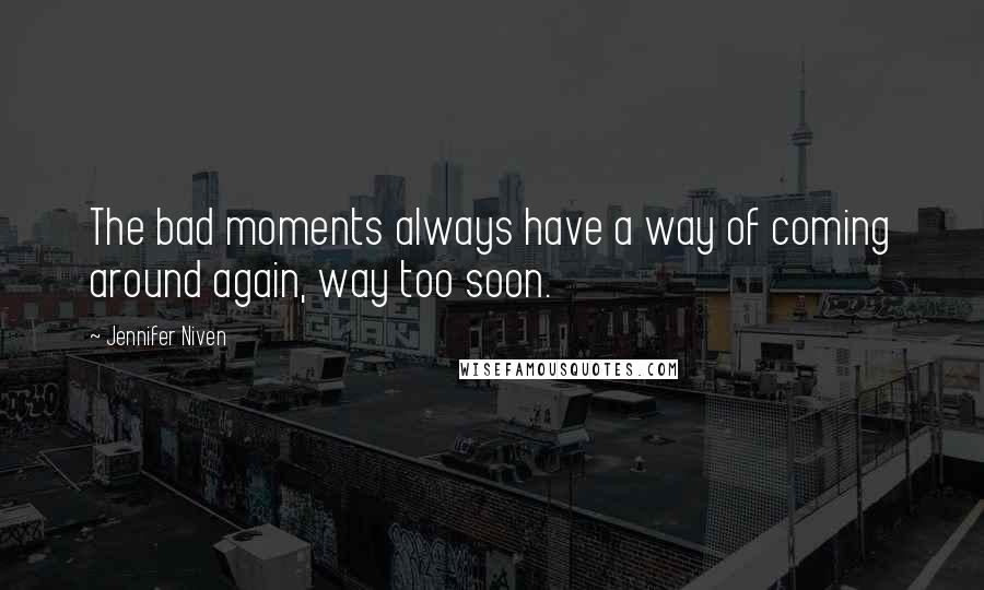 Jennifer Niven Quotes: The bad moments always have a way of coming around again, way too soon.