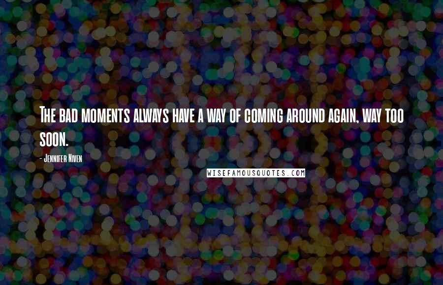 Jennifer Niven Quotes: The bad moments always have a way of coming around again, way too soon.