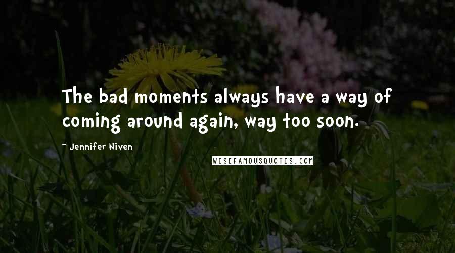 Jennifer Niven Quotes: The bad moments always have a way of coming around again, way too soon.