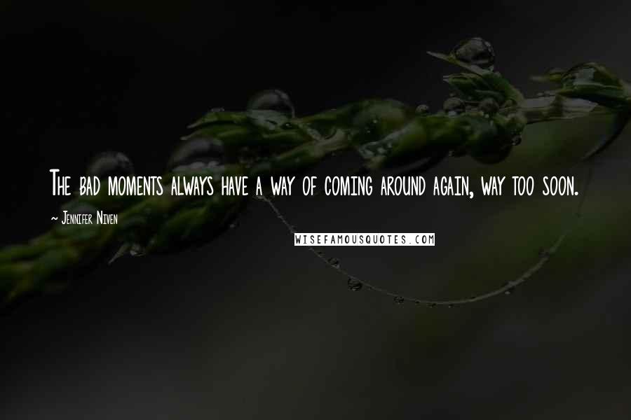 Jennifer Niven Quotes: The bad moments always have a way of coming around again, way too soon.