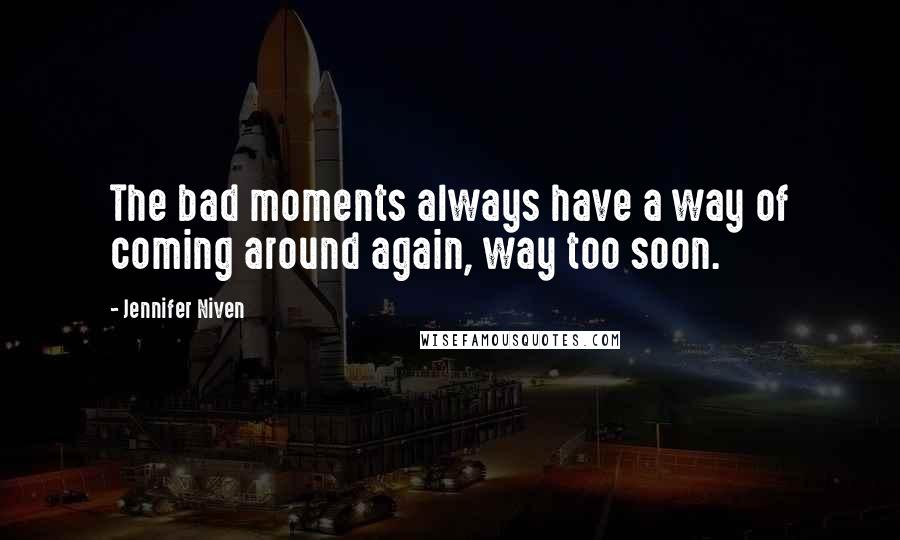 Jennifer Niven Quotes: The bad moments always have a way of coming around again, way too soon.