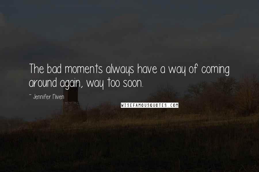 Jennifer Niven Quotes: The bad moments always have a way of coming around again, way too soon.