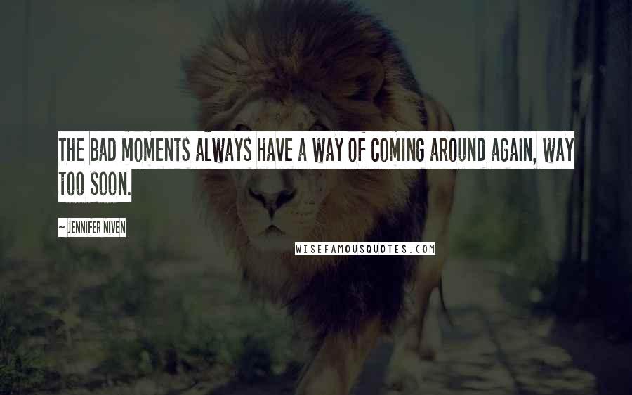 Jennifer Niven Quotes: The bad moments always have a way of coming around again, way too soon.