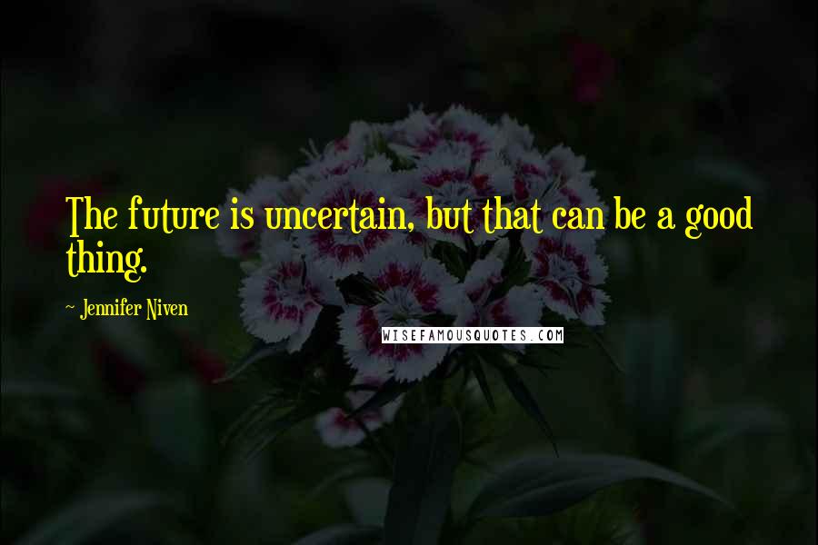 Jennifer Niven Quotes: The future is uncertain, but that can be a good thing.