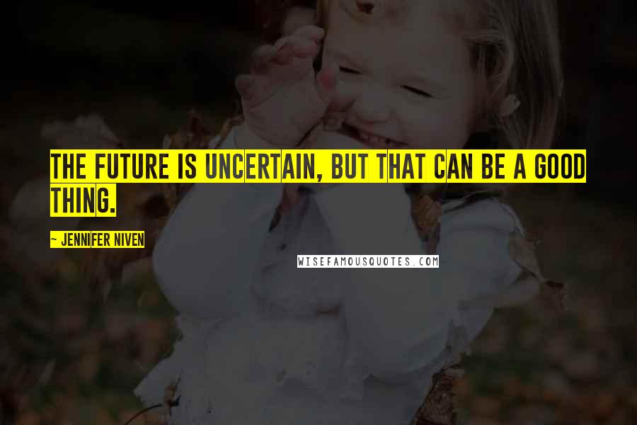 Jennifer Niven Quotes: The future is uncertain, but that can be a good thing.