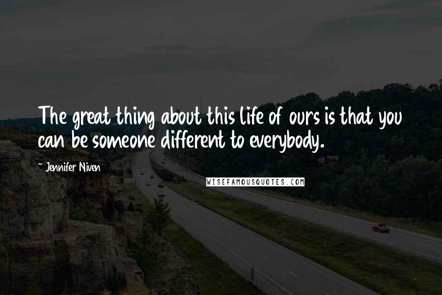 Jennifer Niven Quotes: The great thing about this life of ours is that you can be someone different to everybody.