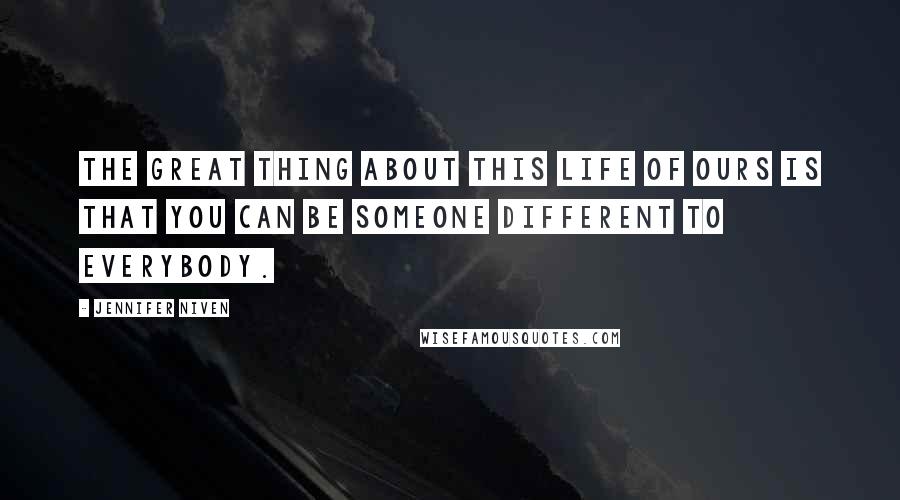 Jennifer Niven Quotes: The great thing about this life of ours is that you can be someone different to everybody.